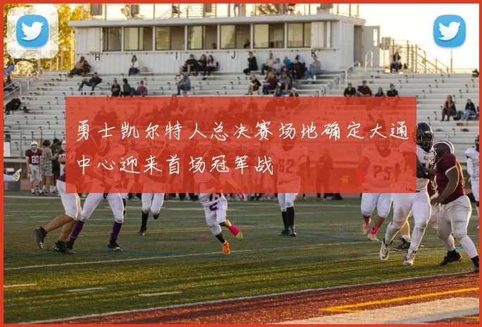 勇士凯尔特人总决赛场地确定大通中心迎来首场冠军战