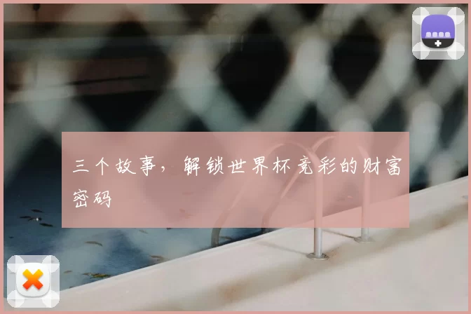 三个故事,解锁世界杯竞彩的财富密码