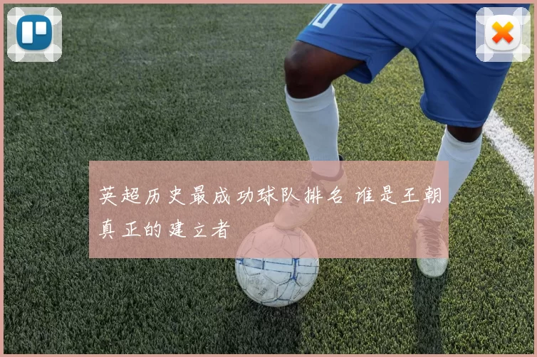 英超历史最成功球队排名 谁是王朝真正的建立者