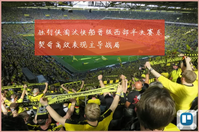 独行侠淘汰快船晋级西部半决赛东契奇高效表现主导战局