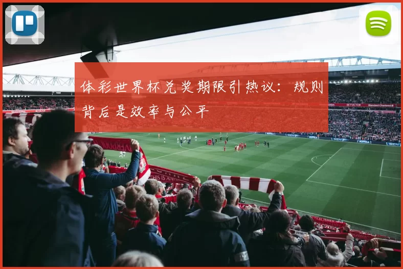 体彩世界杯兑奖期限引热议:规则背后是效率与公平