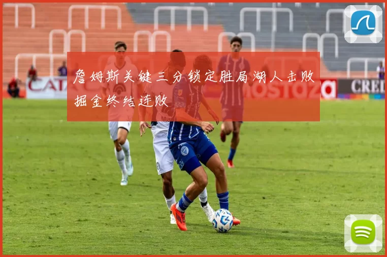 詹姆斯关键三分锁定胜局湖人击败掘金终结连败