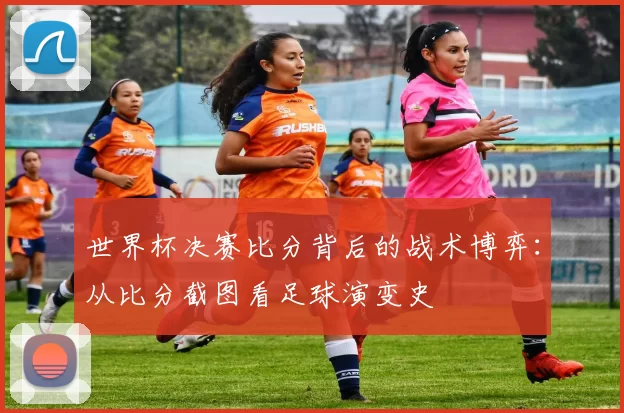 世界杯决赛比分背后的战术博弈:从比分截图看足球演变史